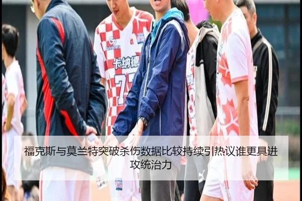 福克斯与莫兰特突破杀伤数据比较持续引热议谁更具进攻统治力