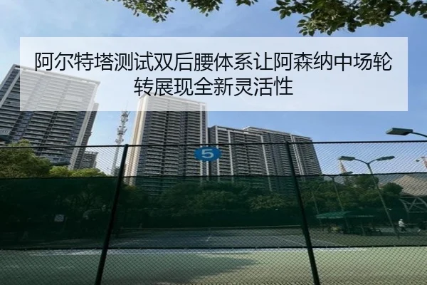 阿尔特塔测试双后腰体系让阿森纳中场轮转展现全新灵活性