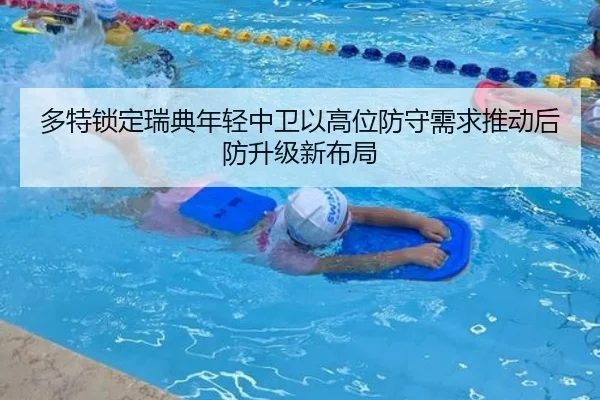 多特锁定瑞典年轻中卫以高位防守需求推动后防升级新布局